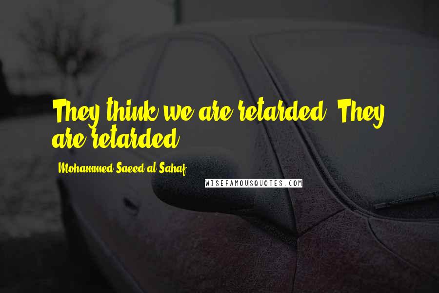 Mohammed Saeed Al-Sahaf quotes: They think we are retarded. They are retarded.