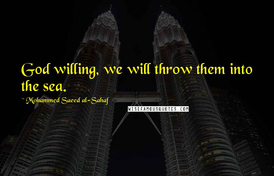 Mohammed Saeed Al-Sahaf quotes: God willing, we will throw them into the sea.