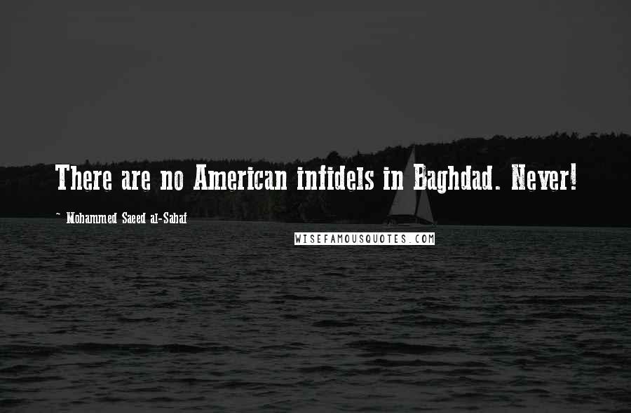 Mohammed Saeed Al-Sahaf quotes: There are no American infidels in Baghdad. Never!