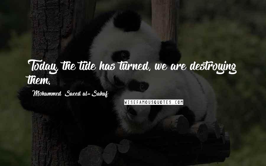 Mohammed Saeed Al-Sahaf quotes: Today, the tide has turned, we are destroying them.