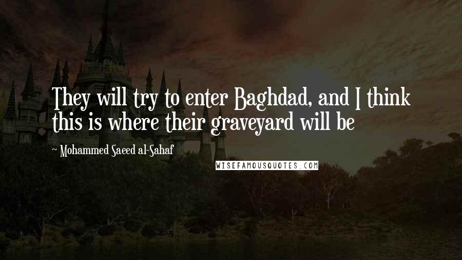 Mohammed Saeed Al-Sahaf quotes: They will try to enter Baghdad, and I think this is where their graveyard will be