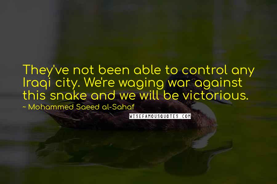 Mohammed Saeed Al-Sahaf quotes: They've not been able to control any Iraqi city. We're waging war against this snake and we will be victorious.