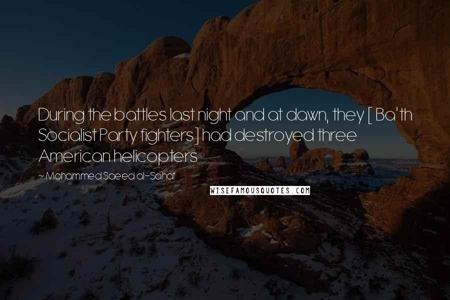 Mohammed Saeed Al-Sahaf quotes: During the battles last night and at dawn, they [ Ba'th Socialist Party fighters] had destroyed three American helicopters