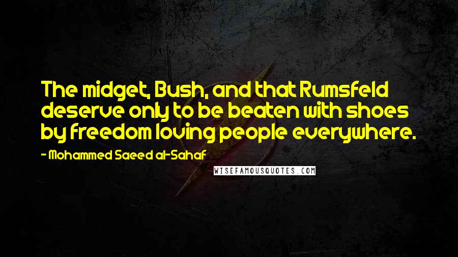 Mohammed Saeed Al-Sahaf quotes: The midget, Bush, and that Rumsfeld deserve only to be beaten with shoes by freedom loving people everywhere.