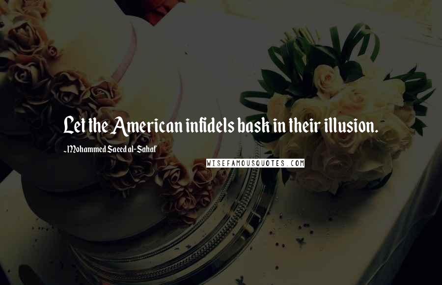 Mohammed Saeed Al-Sahaf quotes: Let the American infidels bask in their illusion.