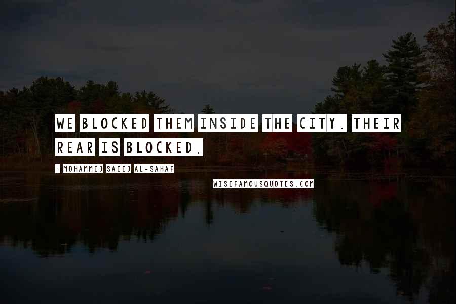 Mohammed Saeed Al-Sahaf quotes: We blocked them inside the city. Their rear is blocked.