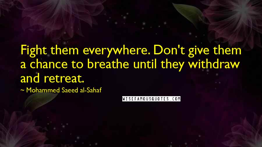 Mohammed Saeed Al-Sahaf quotes: Fight them everywhere. Don't give them a chance to breathe until they withdraw and retreat.