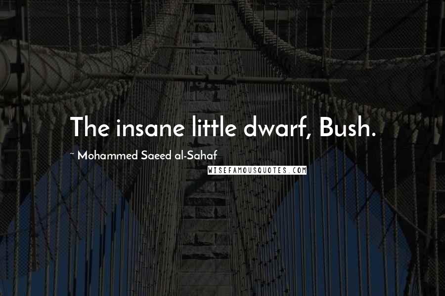 Mohammed Saeed Al-Sahaf quotes: The insane little dwarf, Bush.