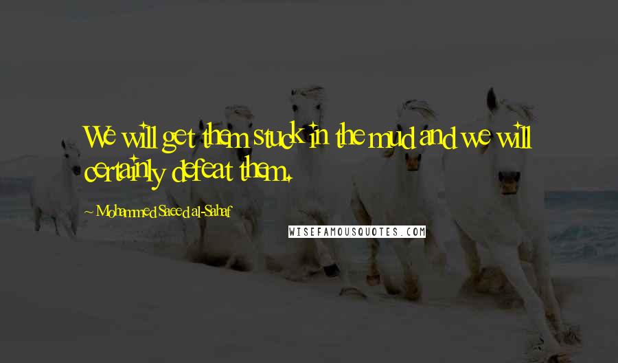 Mohammed Saeed Al-Sahaf quotes: We will get them stuck in the mud and we will certainly defeat them.