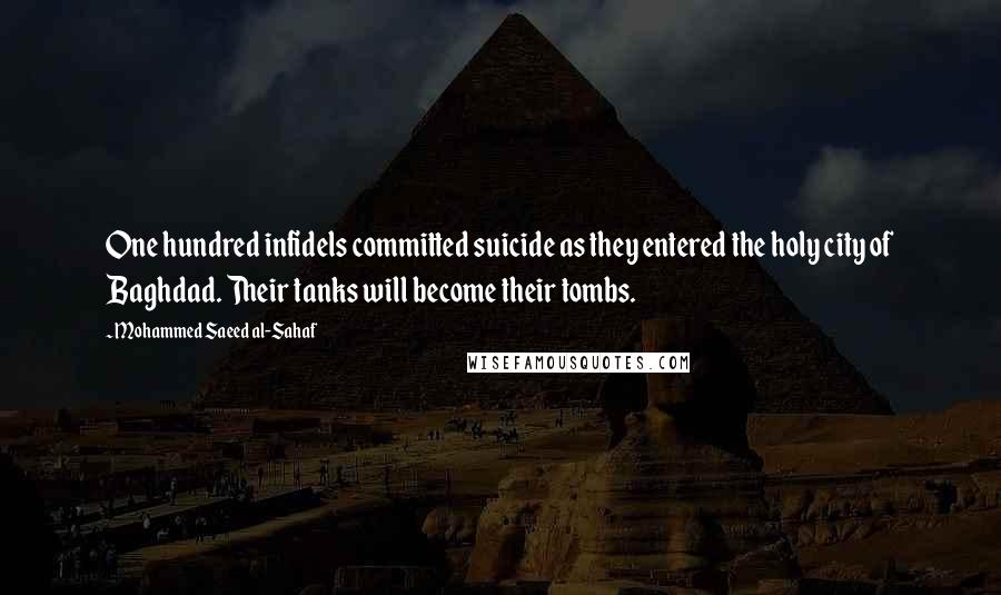 Mohammed Saeed Al-Sahaf quotes: One hundred infidels committed suicide as they entered the holy city of Baghdad. Their tanks will become their tombs.