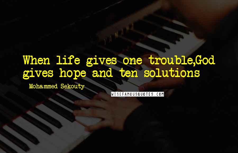 Mohammed Sekouty quotes: When life gives one trouble,God gives hope and ten solutions
