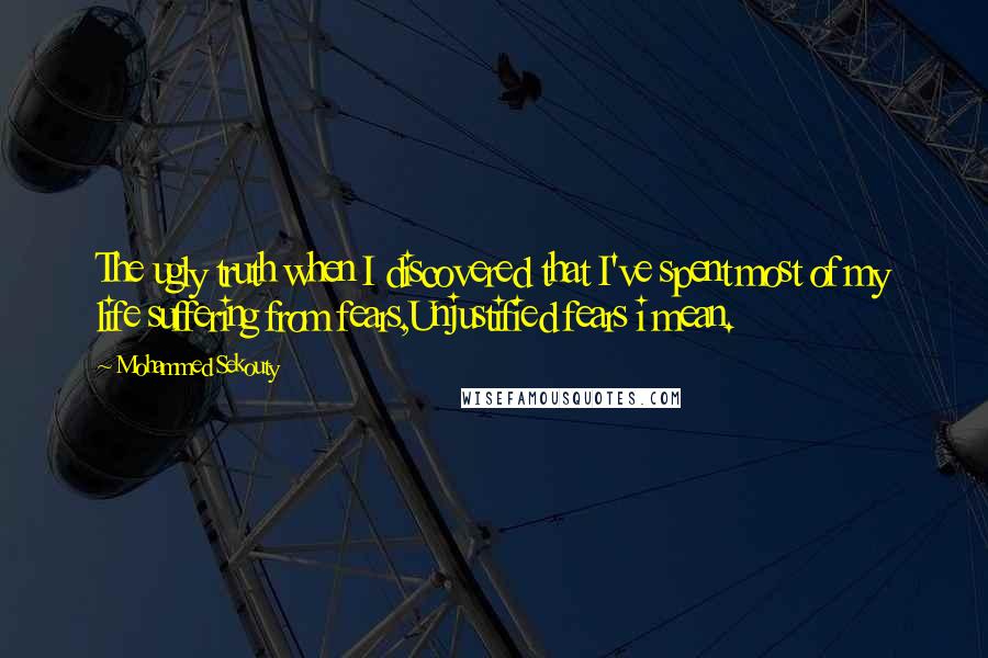 Mohammed Sekouty quotes: The ugly truth when I discovered that I've spent most of my life suffering from fears,Unjustified fears i mean.