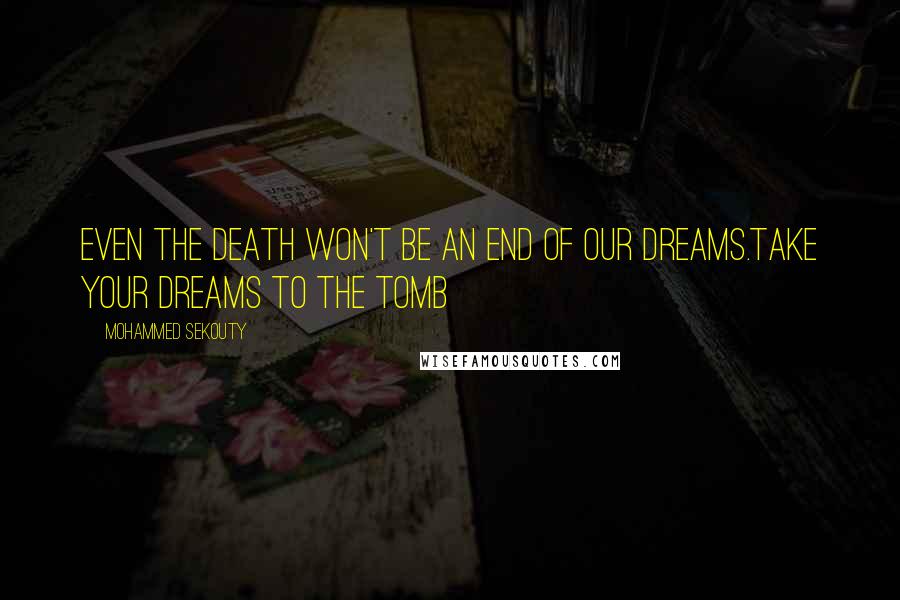 Mohammed Sekouty quotes: Even the death won't be an end of our dreams.Take your dreams to the tomb