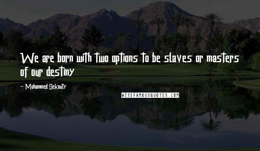 Mohammed Sekouty quotes: We are born with two options to be slaves or masters of our destiny