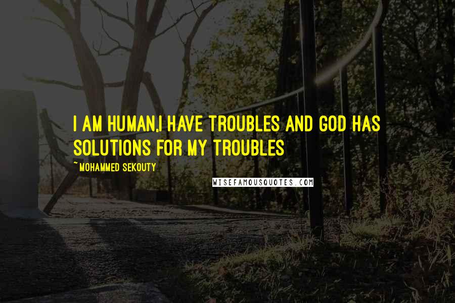 Mohammed Sekouty quotes: I am human,I have troubles and God has solutions for my troubles