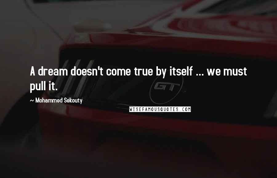 Mohammed Sekouty quotes: A dream doesn't come true by itself ... we must pull it.