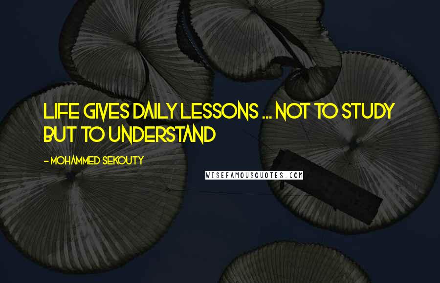 Mohammed Sekouty quotes: Life gives daily lessons ... Not to study but to understand