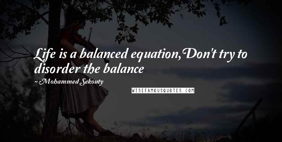 Mohammed Sekouty quotes: Life is a balanced equation,Don't try to disorder the balance