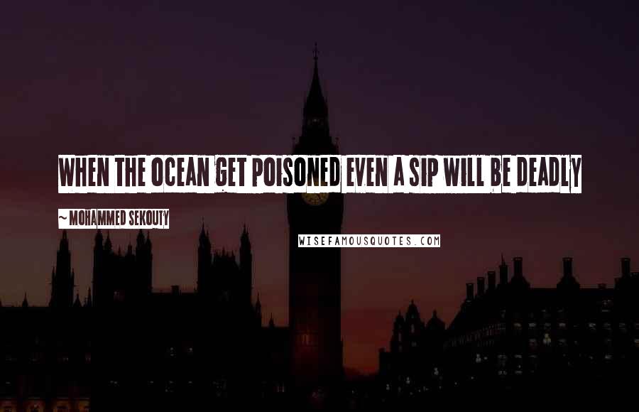 Mohammed Sekouty quotes: When the ocean get poisoned even a sip will be deadly