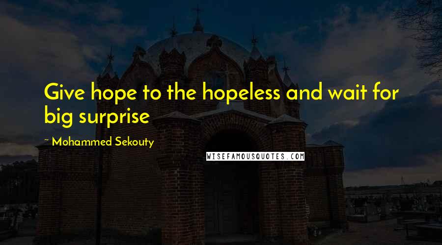 Mohammed Sekouty quotes: Give hope to the hopeless and wait for big surprise