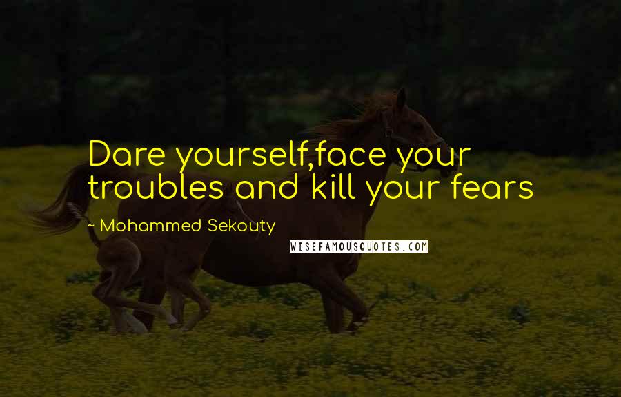 Mohammed Sekouty quotes: Dare yourself,face your troubles and kill your fears