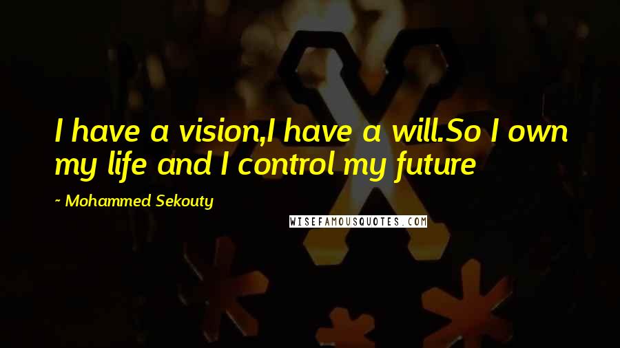 Mohammed Sekouty quotes: I have a vision,I have a will.So I own my life and I control my future