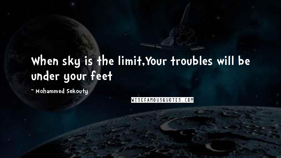 Mohammed Sekouty quotes: When sky is the limit,Your troubles will be under your feet