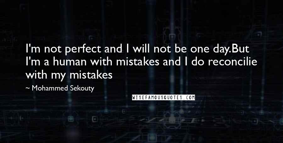 Mohammed Sekouty quotes: I'm not perfect and I will not be one day.But I'm a human with mistakes and I do reconcilie with my mistakes