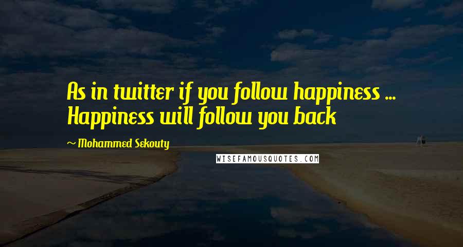Mohammed Sekouty quotes: As in twitter if you follow happiness ... Happiness will follow you back