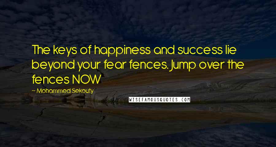 Mohammed Sekouty quotes: The keys of happiness and success lie beyond your fear fences. Jump over the fences NOW