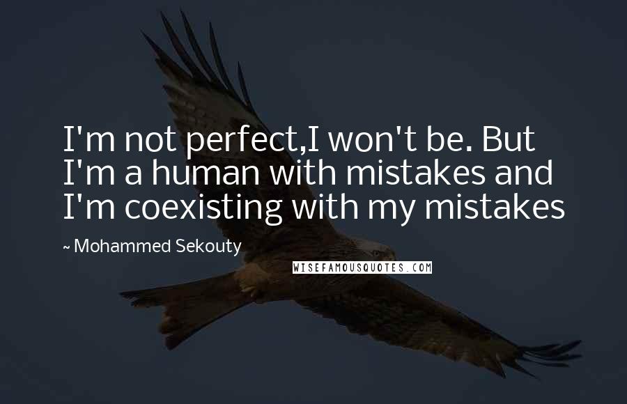 Mohammed Sekouty quotes: I'm not perfect,I won't be. But I'm a human with mistakes and I'm coexisting with my mistakes