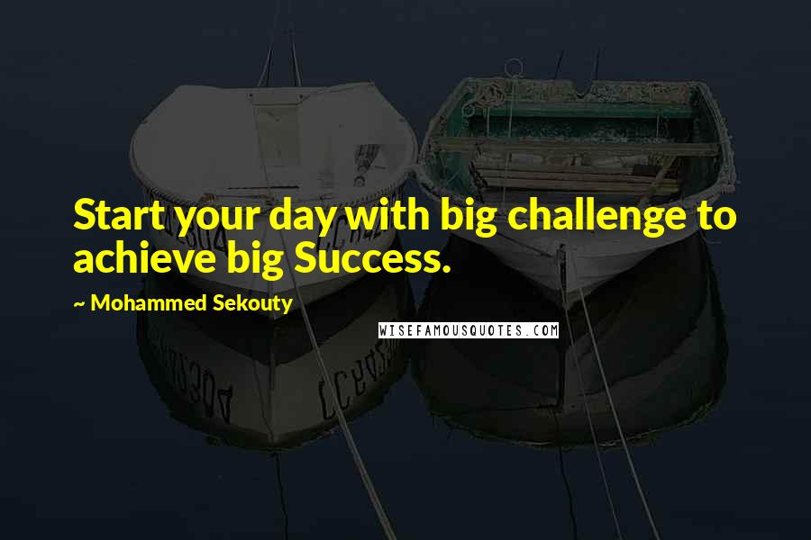 Mohammed Sekouty quotes: Start your day with big challenge to achieve big Success.