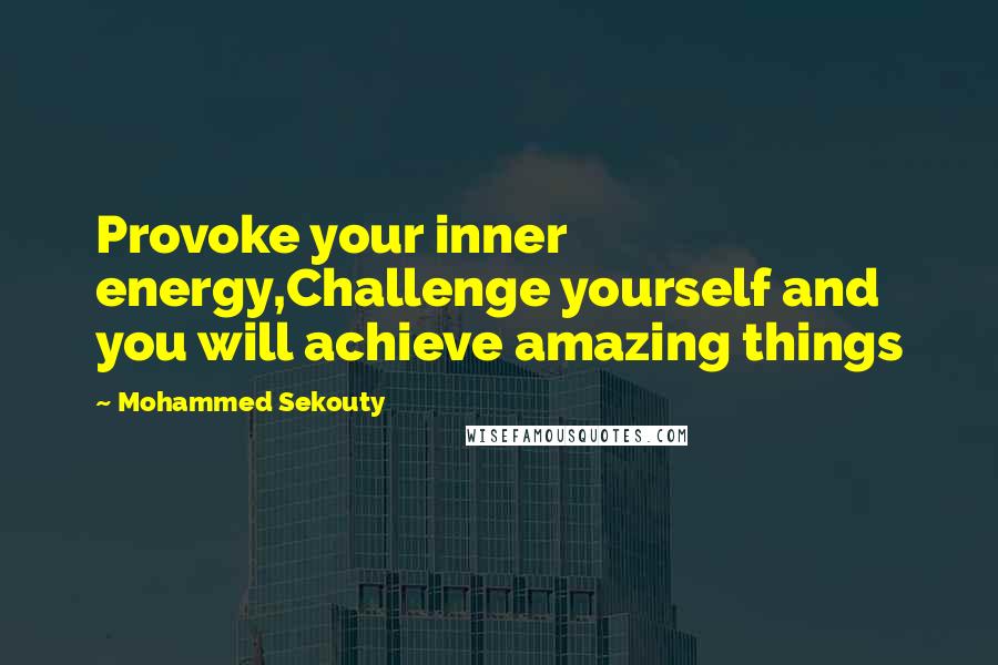 Mohammed Sekouty quotes: Provoke your inner energy,Challenge yourself and you will achieve amazing things