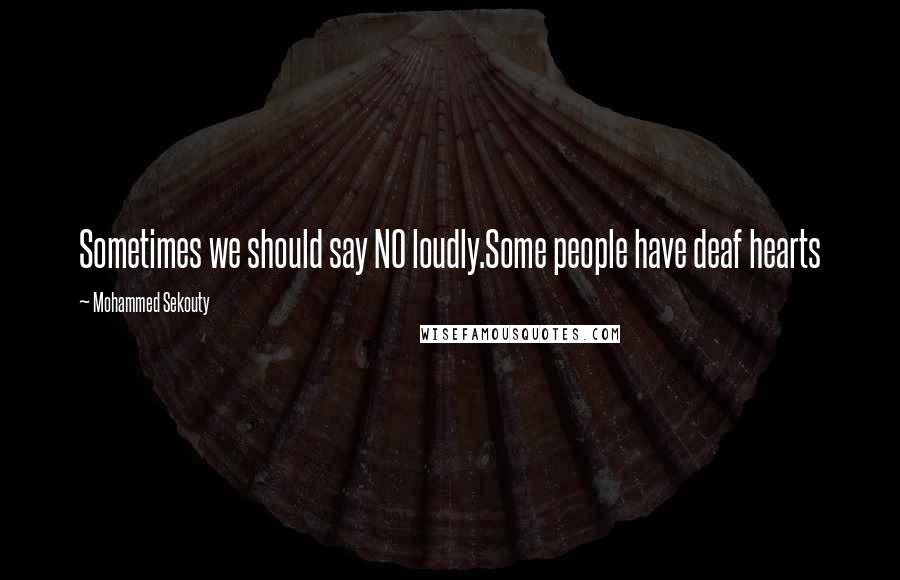 Mohammed Sekouty quotes: Sometimes we should say NO loudly.Some people have deaf hearts