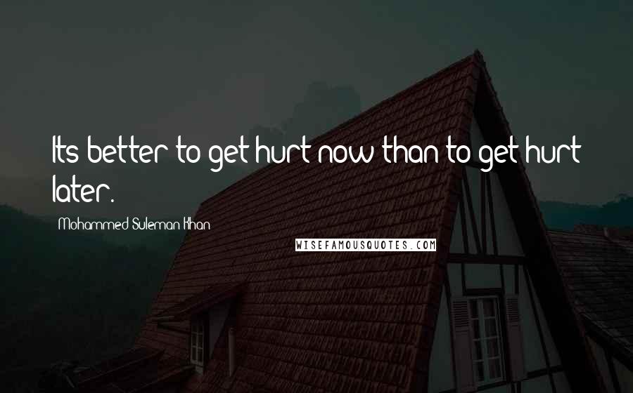 Mohammed Suleman Khan quotes: Its better to get hurt now than to get hurt later.