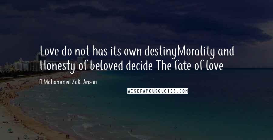 Mohammed Zaki Ansari quotes: Love do not has its own destinyMorality and Honesty of beloved decide The fate of love