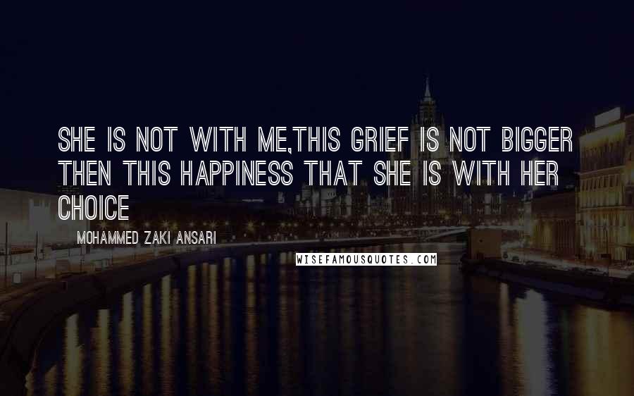 Mohammed Zaki Ansari quotes: She is not with me,this grief is not bigger then this happiness that she is with her choice