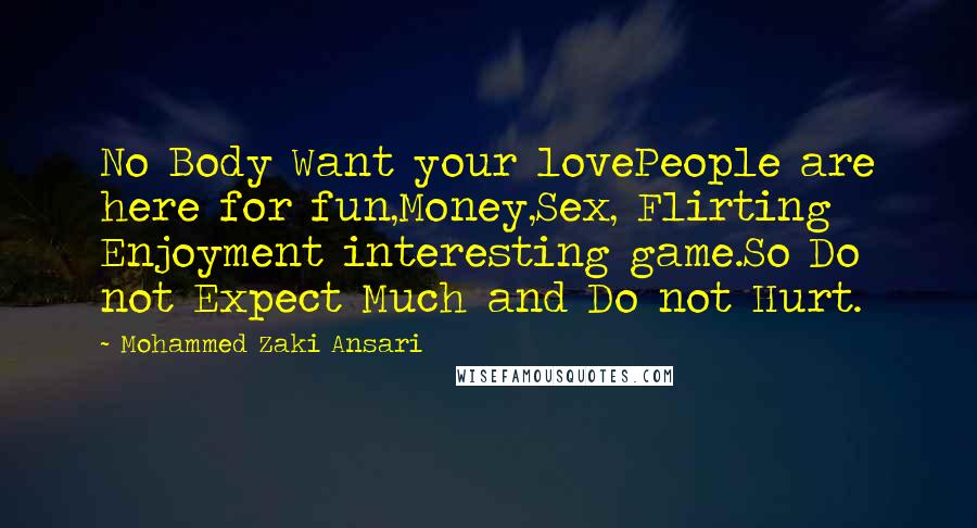 Mohammed Zaki Ansari quotes: No Body Want your lovePeople are here for fun,Money,Sex, Flirting Enjoyment interesting game.So Do not Expect Much and Do not Hurt.