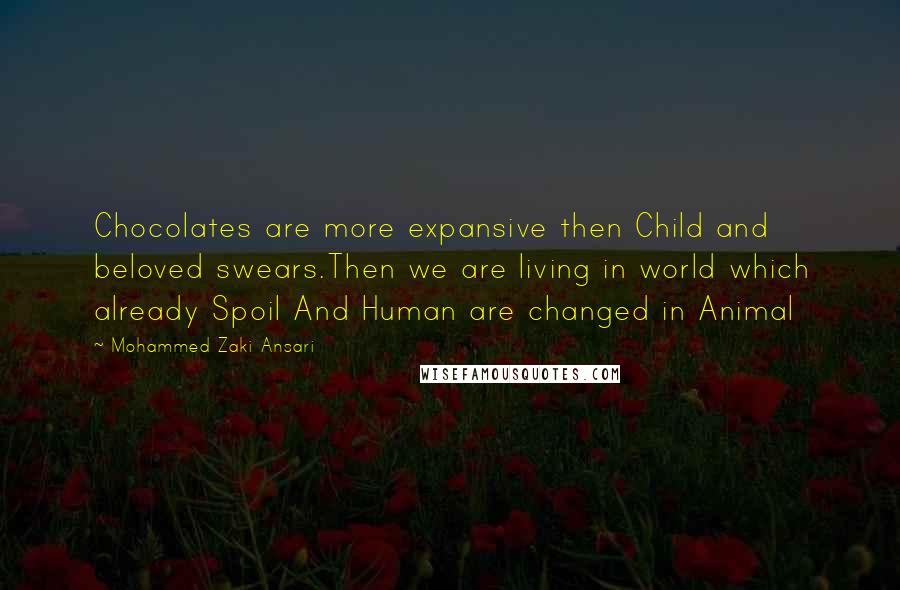 Mohammed Zaki Ansari quotes: Chocolates are more expansive then Child and beloved swears.Then we are living in world which already Spoil And Human are changed in Animal