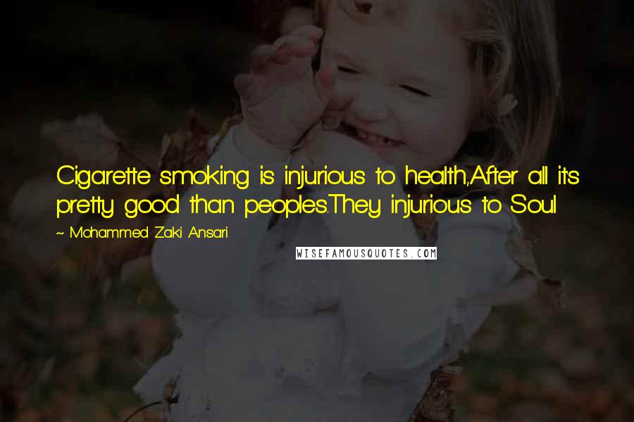 Mohammed Zaki Ansari quotes: Cigarette smoking is injurious to health,After all it's pretty good than peoples.They injurious to Soul