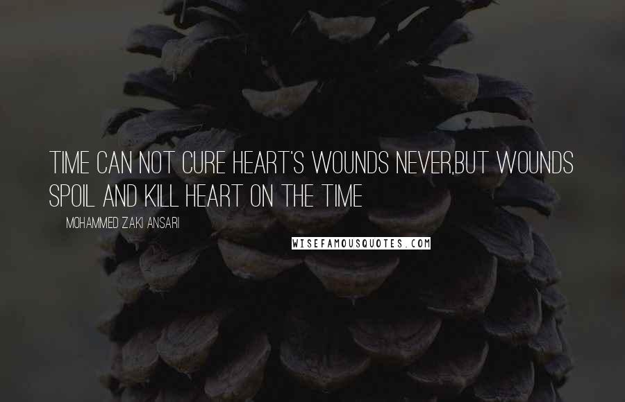 Mohammed Zaki Ansari quotes: Time Can Not Cure Heart's Wounds Never,But Wounds Spoil and Kill Heart On The Time