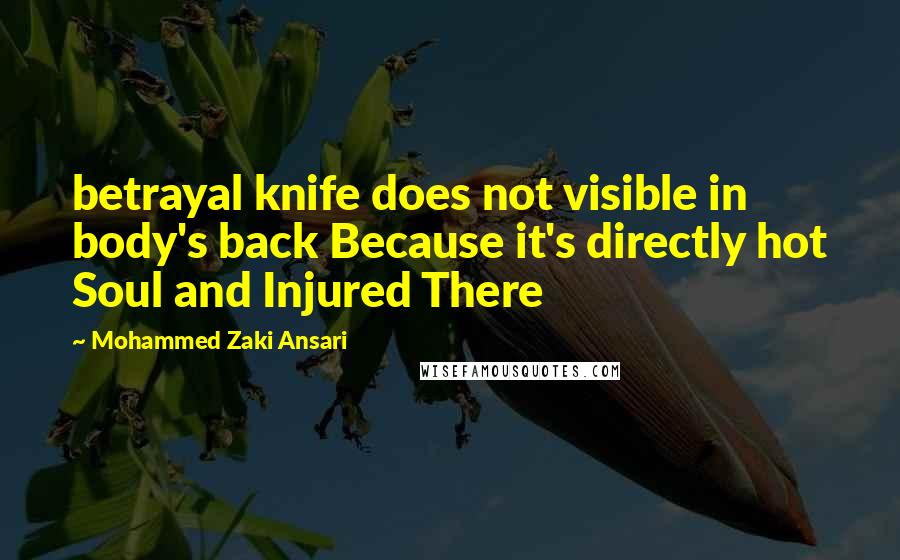 Mohammed Zaki Ansari quotes: betrayal knife does not visible in body's back Because it's directly hot Soul and Injured There