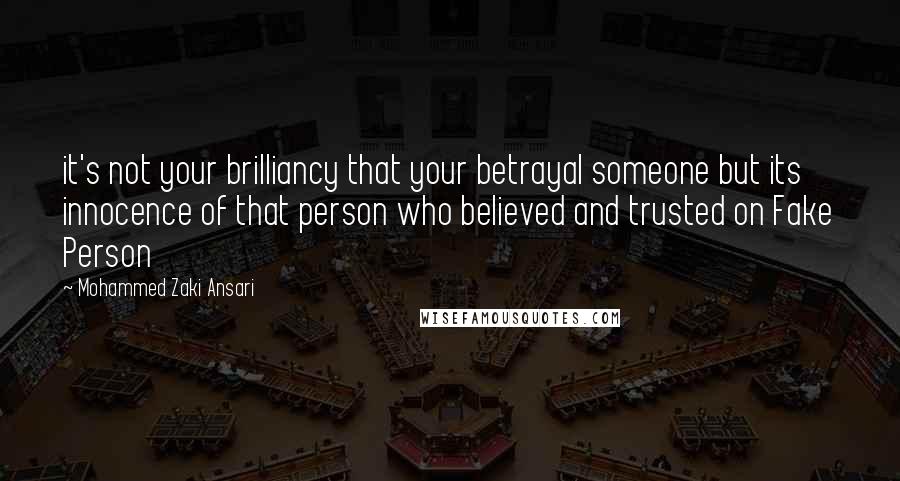 Mohammed Zaki Ansari quotes: it's not your brilliancy that your betrayal someone but its innocence of that person who believed and trusted on Fake Person