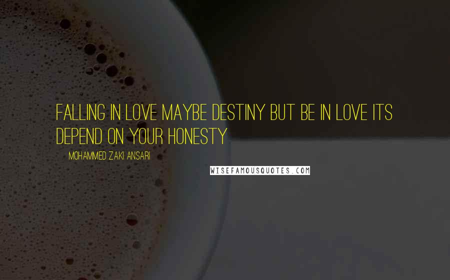 Mohammed Zaki Ansari quotes: Falling in love maybe destiny but be in love its depend on your Honesty