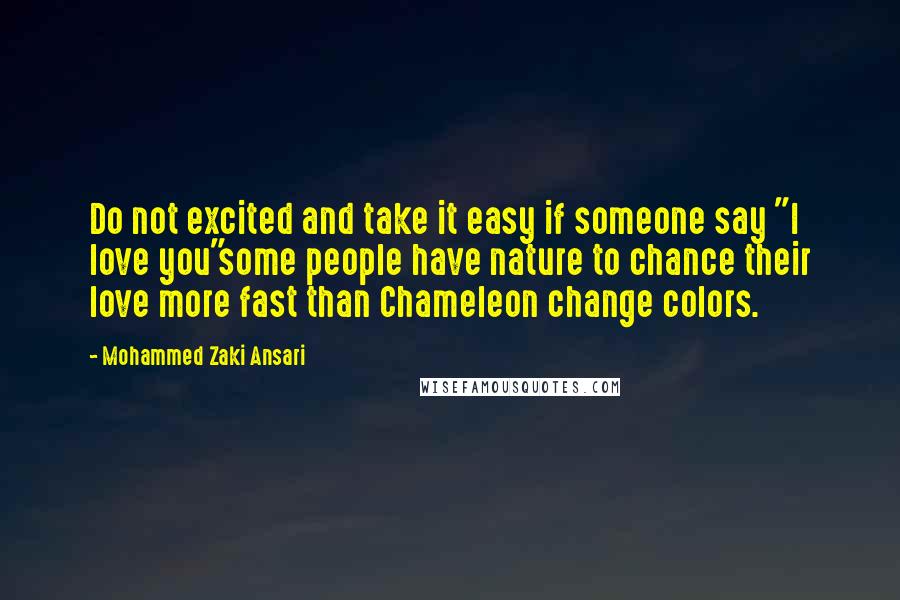 Mohammed Zaki Ansari quotes: Do not excited and take it easy if someone say "I love you"some people have nature to chance their love more fast than Chameleon change colors.