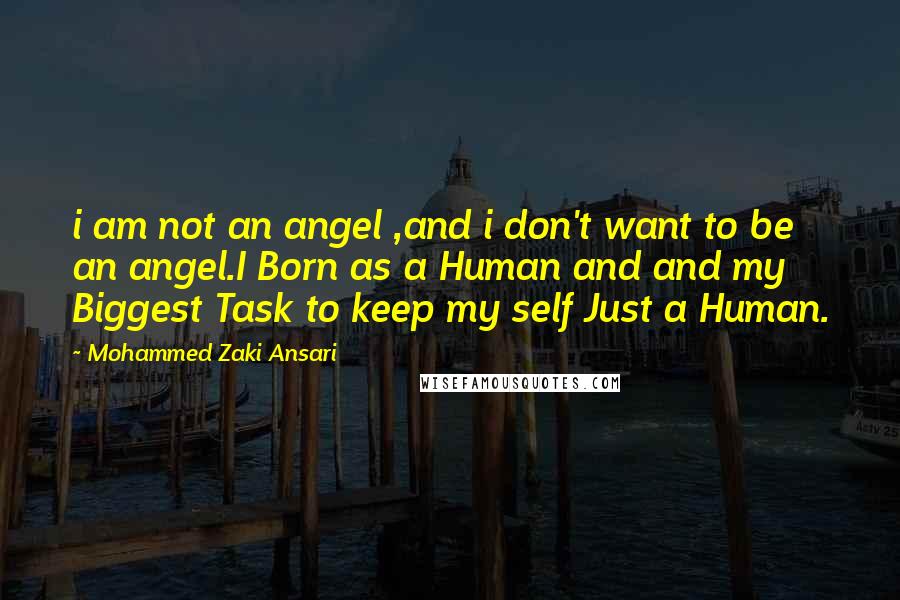 Mohammed Zaki Ansari quotes: i am not an angel ,and i don't want to be an angel.I Born as a Human and and my Biggest Task to keep my self Just a Human.