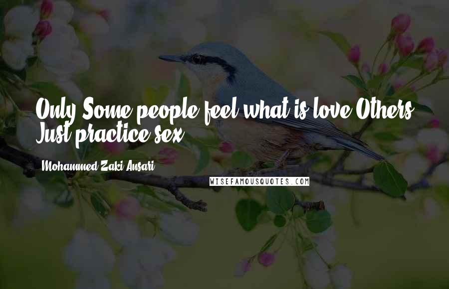 Mohammed Zaki Ansari quotes: Only Some people feel what is love Others Just practice sex.