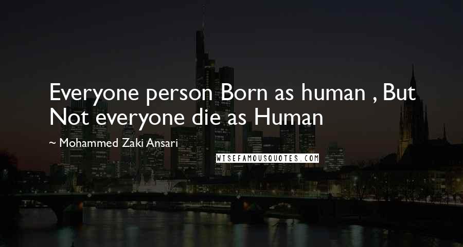 Mohammed Zaki Ansari quotes: Everyone person Born as human , But Not everyone die as Human