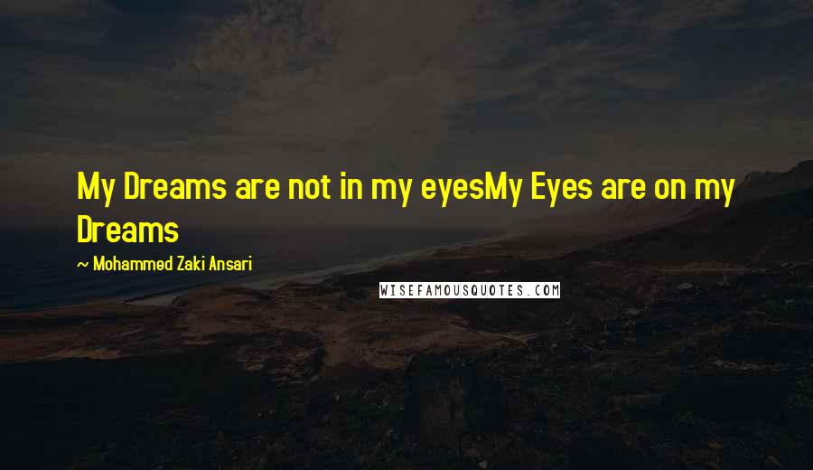 Mohammed Zaki Ansari quotes: My Dreams are not in my eyesMy Eyes are on my Dreams
