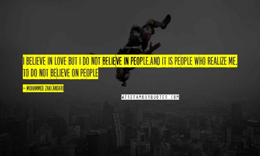 Mohammed Zaki Ansari quotes: I believe in love but I do not believe in people.And it is people who realize me. to Do not believe on People